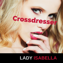 Hörbuch Crossdresser  - Autor Lady Isabella   - gelesen von Lady Isabella