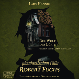 Hörbuch Der Wolf der Lüfte - Ein Fall für Robert Fuchs - Steampunk-Detektivgeschichte, Band 7 (ungekürzt)  - Autor Lars Hannig   - gelesen von Florian Hoffmann