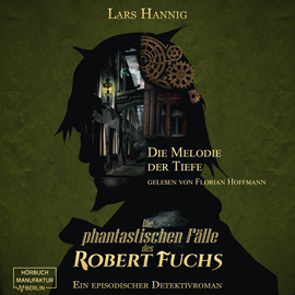 Hörbuch Die Melodie der Tiefe - Ein Fall für Robert Fuchs - Steampunk-Detektivgeschichte, Band 6 (ungekürzt)  - Autor Lars Hannig   - gelesen von Florian Hoffmann