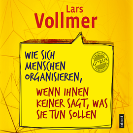 Hörbuch Wie sich Menschen organisieren, wenn ihnen keiner sagt, was sie tun sollen  - Autor Lars Vollmer   - gelesen von Lars Vollmer
