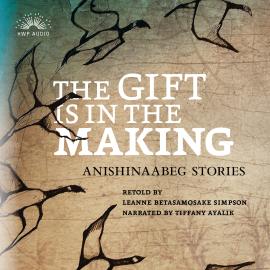 Hörbuch The Gift Is in the Making - Anishinaabeg Stories (Unabridged)  - Autor Leanne Betasamosake Simpson   - gelesen von Tiffany Ayalik