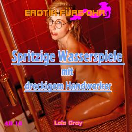 Hörbuch Erotik für's Ohr, Spritzige Wasserspiele mit dreckigem Handwerker  - Autor Lela Gray   - gelesen von Steff Caro