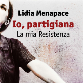 Hörbuch Io, partigiana. La mia Resistenza  - Autor Lidia Menapace   - gelesen von Angela Ricciardi