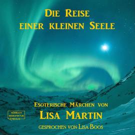 Hörbuch Die Reise einer kleinen Seele - Esoterisches Märchen (ungekürzt)  - Autor Lisa Martin   - gelesen von Lisa Boos