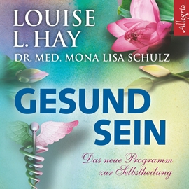Hörbuch Gesund sein - Das neue Programm zur Selbstheilung  - Autor Louise L. Hay;Mona Lisa Schulz   - gelesen von Schauspielergruppe