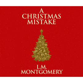 Hörbuch A Christmas Mistake  - Autor Lucy Maud Montgomery   - gelesen von Susie Berneis