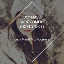 Hörbuch Lucy Maud Montgomery Short Stories  - Autor Lucy Maud Montgomery   - gelesen von Alisa