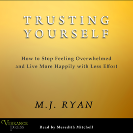 Hörbuch Trusting Yourself - How to Stop Feeling Overwhelmed and Live More Happily with Less Effort (Unabridged)  - Autor M.J. Ryan   - gelesen von Meredith Mitchell