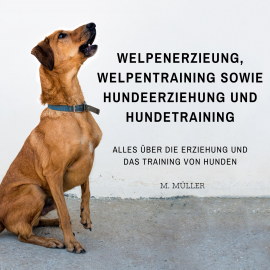 Hörbuch Welpenerzieung, Welpentraining sowie Hundeerziehung und Hundetraining  - Autor M. Müller   - gelesen von Marc Blue