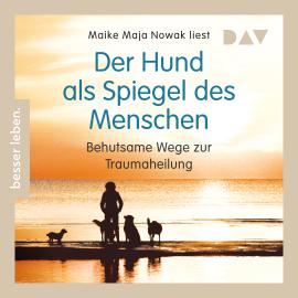 Hörbuch Der Hund als Spiegel des Menschen. Behutsame Wege zur Traumaheilung (Gekürzt)  - Autor Maike Maja Nowak   - gelesen von Maike Maja Nowak