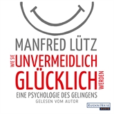 Hörbuch Wie Sie unvermeidlich glücklich werden: Eine Psychologie des Gelingens  - Autor Manfred Lütz   - gelesen von Manfred Lütz