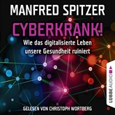 Hörbuch Cyberkrank! - Wie das digitalisierte Leben unserer Gesundheit ruiniert  - Autor Manfred Spitzer   - gelesen von Christoph Wortberg