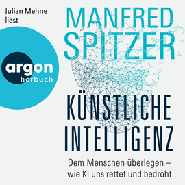 Hörbuch Künstliche Intelligenz - Dem Menschen überlegen - wie KI uns rettet und bedroht (Ungekürzte Lesung)  - Autor Manfred Spitzer   - gelesen von Julian Mehne