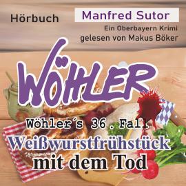 Hörbuch Weißwurstfrühstück mit dem Tod - Wöhler's Fälle, Fall 36 (Ungekürzt)  - Autor Manfred Sutor   - gelesen von Markus Böker