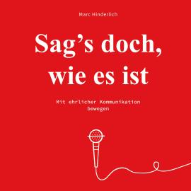 Hörbuch Sag's doch wie es ist - Mit ehrlicher Kommunikation bewegen (Ungekürzt)  - Autor Marc Hinderlich   - gelesen von Marc Hinderlich