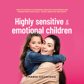 Hörbuch Highly sensitive & emotional children: How to lovingly accompany, educate, encourage and strengthen your child - Highly sensitiv  - Autor Maria Groninga   - gelesen von Casey Wayman