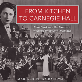 Hörbuch From Kitchen to Carnegie Hall - Ethel Stark and the Montreal Women's Symphony Orchestra (Unabridged)  - Autor Maria Noriega Rachwal   - gelesen von Allegra Fullton