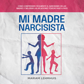 Mi madre narcisista: Cómo comprender fácilmente el narcisismo en las madres y mejorar las relaciones tóxicas paso a paso