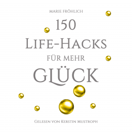 Hörbuch 150 Life-Hacks für mehr Glück: Das Beste gegen Angst und Stress  - Autor Marie Fröhlich   - gelesen von Kerstin Mustroph