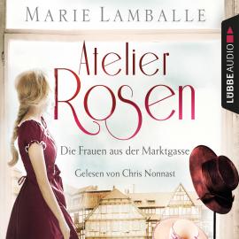 Hörbuch Atelier Rosen - Die Frauen aus der Marktgasse - Atelier Rosen, Teil 1 (Ungekürzt)  - Autor Marie Lamballe   - gelesen von Chris Nonnast
