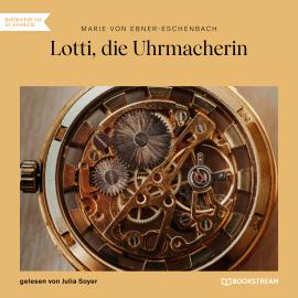 Hörbuch Lotti, die Uhrmacherin (Ungekürzt)  - Autor Marie von Ebner-Eschenbach   - gelesen von Julia Soyer
