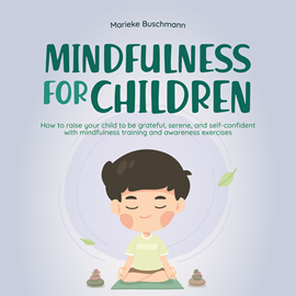 Hörbuch Mindfulness for children: How to raise your child to be grateful, serene, and self-confident with mindfulness training and aware  - Autor Marieke Buschmann   - gelesen von Casey Wayman