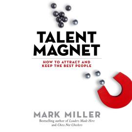 Hörbuch Talent Magnet - How to Attract and Keep the Best People (Unabridged)  - Autor Mark Miller   - gelesen von Joe Bronzi
