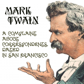 Hörbuch A Complaint about Correspondents, Dated in San Francisco  - Autor Mark Twain   - gelesen von Mark Bowen