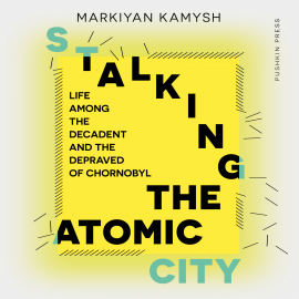 Hörbuch Stalking the Atomic City  - Autor Markiyan Kamysh   - gelesen von BJ Harrison