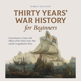 Hörbuch Thirty Years' War History for Beginners Circumstances, Course and Effects of the Thirty Years' War and the Long Road to Peace  - Autor Markus Neustedt   - gelesen von Casey Wayman