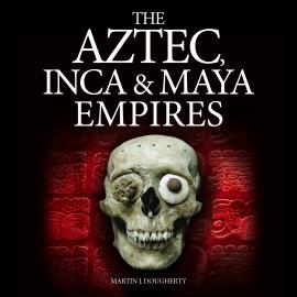Hörbuch The Aztec, Inca and Maya Empires (Unabridged)  - Autor Martin J Dougherty   - gelesen von Schauspielergruppe