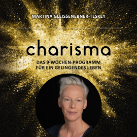 Hörbuch Charisma - Das 9 Wochen Programm für ein gelingendes Leben  - Autor Martina Gleissenebner-Teskey   - gelesen von Martina Gleissenebner-Teskey