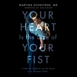 Hörbuch Your Heart is the Size of Your Fist - A Doctor Reflects on Ten Years at a Refugee Clinic (Unabridged)  - Autor Martina Scholtens, MD   - gelesen von Ada Balon