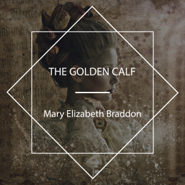 Hörbuch The Golden Calf  - Autor Mary Elizabeth Braddon   - gelesen von Tara Dow