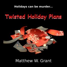 Hörbuch Twisted Holiday Plans - A Holiday Crime Short Story (Unabridged)  - Autor Matthew W. Grant   - gelesen von Kirk Hall