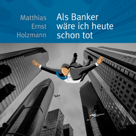 Hörbuch Als Banker wäre ich heute schon tot  - Autor Matthias Ernst Holzmann   - gelesen von Matthias Ernst Holzmann