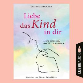 Hörbuch Liebe das Kind in dir - ... und entdecke, was dich stark macht (Ungekürzt)  - Autor Matthias Hammer   - gelesen von Günter Schoßböck