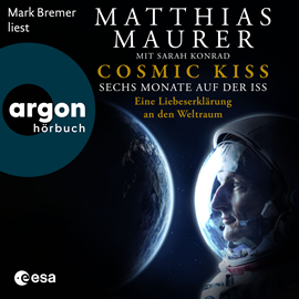 Hörbuch Cosmic Kiss - Sechs Monate auf der ISS - Eine Liebeserklärung an den Weltraum (Ungekürzte Lesung)  - Autor Matthias Maurer, Sarah Konrad   - gelesen von Mark Bremer