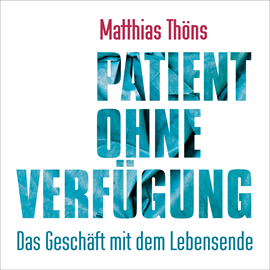 Hörbuch Patient ohne Verfügung - Das Geschäft mit dem Lebensende  - Autor Matthias Thöns   - gelesen von Olaf Pessler