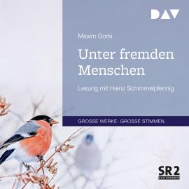 Hörbuch Unter fremden Menschen (Gekürzt)  - Autor Maxim Gorki   - gelesen von Heinz Schimmelpfennig