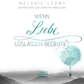 Hörbuch Wenn Liebe Loslassen bedeutet (ungekürzt)  - Autor Melanie Leamy   - gelesen von Christin Marquitan