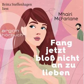 Hörbuch Fang jetzt bloß nicht an zu lieben (Ungekürzte Lesung)  - Autor Mhairi McFarlane   - gelesen von Britta Steffenhagen