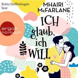 Hörbuch Ich glaub, ich will (Ungekürzte Lesung)  - Autor Mhairi McFarlane   - gelesen von Britta Steffenhagen