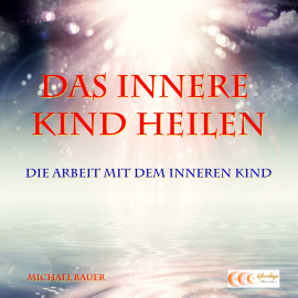 Hörbuch Das Innere Kind heilen - Die Arbeit mit dem Inneren Kind  - Autor Michael Bauer   - gelesen von Michael Bauer