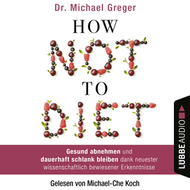 Hörbuch How Not to Diet - Gesund abnehmen und dauerhaft schlank bleiben dank neuester wissenschaftlich bewiesener Erkenntnisse  - Autor Michael Greger   - gelesen von Michael-Che Koch