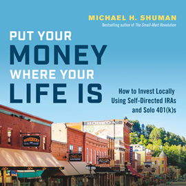 Hörbuch Put Your Money Where Your Life Is - How to Invest Locally Using Self-Directed IRAs and Solo 401(k)s (Unabridged)  - Autor Michael H. Shuman   - gelesen von Sean Pratt