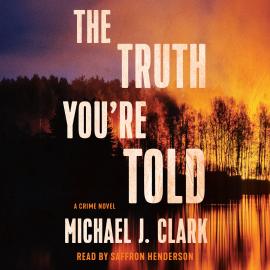 Hörbuch The Truth You're Told - A Crime Novel (Unabridged)  - Autor Michael J. Clark   - gelesen von Saffron Henderson