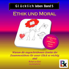 Hörbuch Glücklich leben - Band 5: Ethik und Moral  - Autor Michael von Känel   - gelesen von Michael von Känel