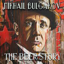 Hörbuch The Beer Story  - Autor Mikhail Bulgakov   - gelesen von Peter Coates