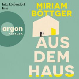 Hörbuch Aus dem Haus (Ungekürzte Lesung)  - Autor Miriam Böttger   - gelesen von Inka Löwendorf